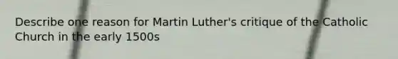 Describe one reason for Martin Luther's critique of the Catholic Church in the early 1500s