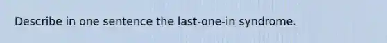 Describe in one sentence the last-one-in syndrome.