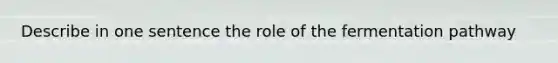 Describe in one sentence the role of the fermentation pathway