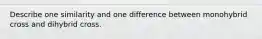 Describe one similarity and one difference between monohybrid cross and dihybrid cross.