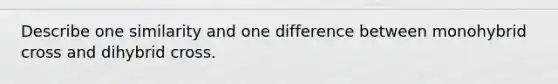 Describe one similarity and one difference between monohybrid cross and dihybrid cross.