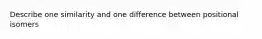 Describe one similarity and one difference between positional isomers