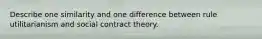 Describe one similarity and one difference between rule utilitarianism and social contract theory.