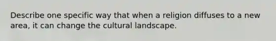 Describe one specific way that when a religion diffuses to a new area, it can change the cultural landscape.