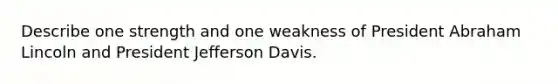 Describe one strength and one weakness of President Abraham Lincoln and President Jefferson Davis.