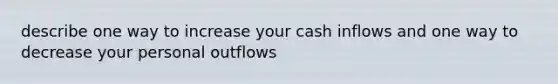 describe one way to increase your cash inflows and one way to decrease your personal outflows