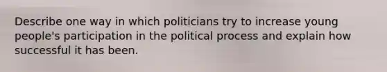 Describe one way in which politicians try to increase young people's participation in the political process and explain how successful it has been.