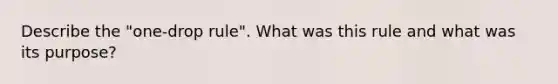 Describe the "one-drop rule". What was this rule and what was its purpose?