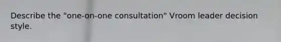 Describe the "one-on-one consultation" Vroom leader decision style.