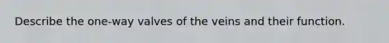 Describe the one-way valves of the veins and their function.