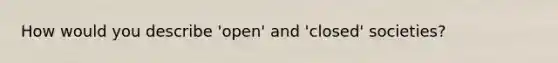 How would you describe 'open' and 'closed' societies?