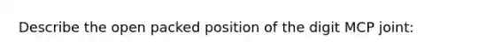 Describe the open packed position of the digit MCP joint: