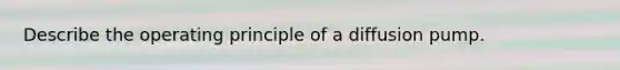 Describe the operating principle of a diffusion pump.