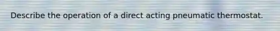 Describe the operation of a direct acting pneumatic thermostat.