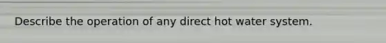 Describe the operation of any direct hot water system.