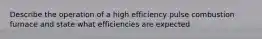 Describe the operation of a high efficiency pulse combustion furnace and state what efficiencies are expected