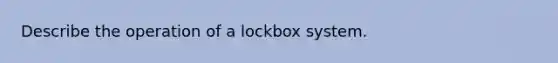 Describe the operation of a lockbox system.