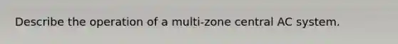 Describe the operation of a multi-zone central AC system.