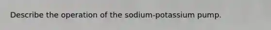 Describe the operation of the sodium-potassium pump.