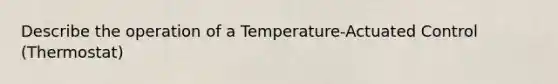 Describe the operation of a Temperature-Actuated Control (Thermostat)