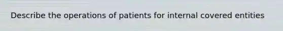 Describe the operations of patients for internal covered entities