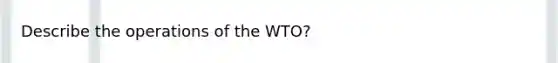 Describe the operations of the WTO?