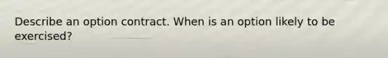 Describe an option contract. When is an option likely to be exercised?