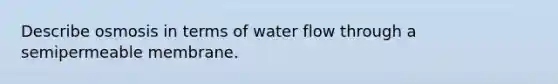 Describe osmosis in terms of water flow through a semipermeable membrane.