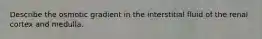Describe the osmotic gradient in the interstitial fluid of the renal cortex and medulla.