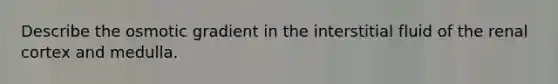 Describe the osmotic gradient in the interstitial fluid of the renal cortex and medulla.