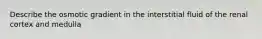 Describe the osmotic gradient in the interstitial fluid of the renal cortex and medulla