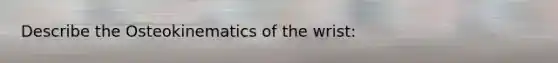 Describe the Osteokinematics of the wrist: