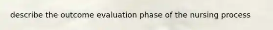 describe the outcome evaluation phase of the nursing process