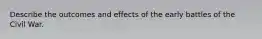 Describe the outcomes and effects of the early battles of the Civil War.