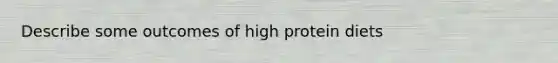 Describe some outcomes of high protein diets