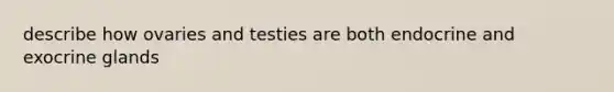 describe how ovaries and testies are both endocrine and exocrine glands