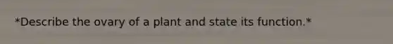 *Describe the ovary of a plant and state its function.*