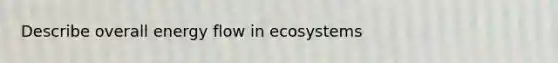 Describe overall <a href='https://www.questionai.com/knowledge/kwLSHuYdqg-energy-flow' class='anchor-knowledge'>energy flow</a> in ecosystems