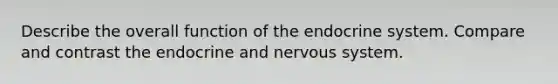 Describe the overall function of the <a href='https://www.questionai.com/knowledge/k97r8ZsIZg-endocrine-system' class='anchor-knowledge'>endocrine system</a>. Compare and contrast the endocrine and <a href='https://www.questionai.com/knowledge/kThdVqrsqy-nervous-system' class='anchor-knowledge'>nervous system</a>.