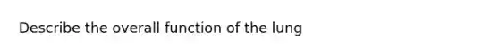 Describe the overall function of the lung