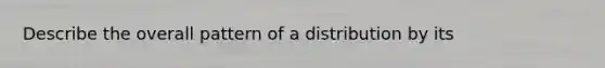 Describe the overall pattern of a distribution by its