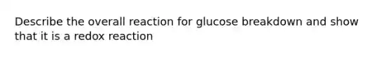 Describe the overall reaction for glucose breakdown and show that it is a redox reaction