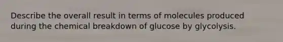 Describe the overall result in terms of molecules produced during the chemical breakdown of glucose by glycolysis.