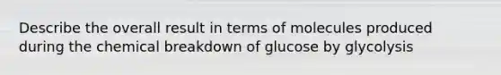 Describe the overall result in terms of molecules produced during the chemical breakdown of glucose by glycolysis