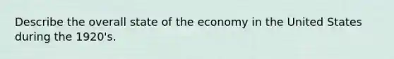 Describe the overall state of the economy in the United States during the 1920's.