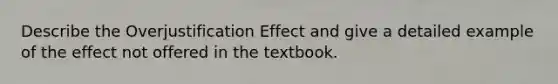 Describe the Overjustification Effect and give a detailed example of the effect not offered in the textbook.