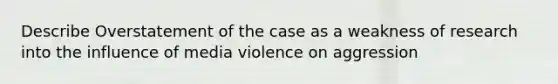 Describe Overstatement of the case as a weakness of research into the influence of media violence on aggression