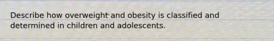 Describe how overweight and obesity is classified and determined in children and adolescents.