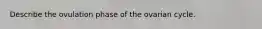 Describe the ovulation phase of the ovarian cycle.