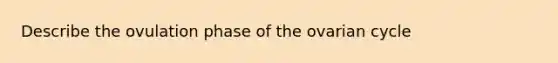 Describe the ovulation phase of the ovarian cycle